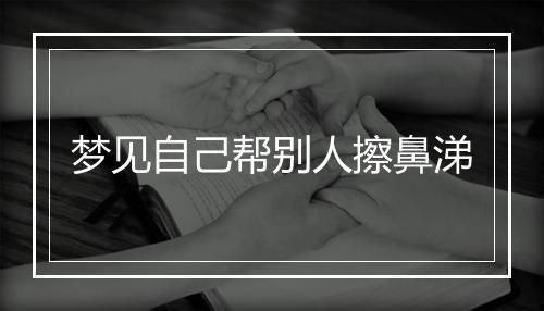 梦见自己帮别人擦鼻涕