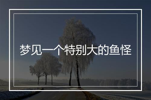 梦见一个特别大的鱼怪