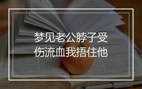 梦见老公脖子受伤流血我捂住他