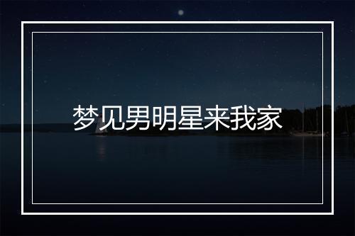 梦见男明星来我家