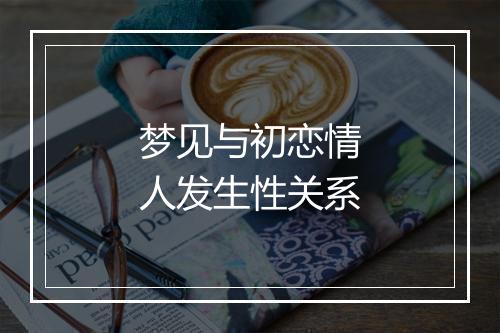 梦见与初恋情人发生性关系