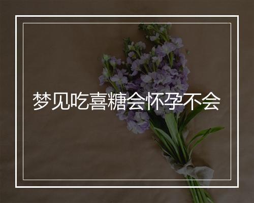 梦见吃喜糖会怀孕不会