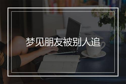 梦见朋友被别人追