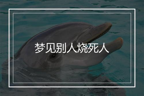 梦见别人烧死人