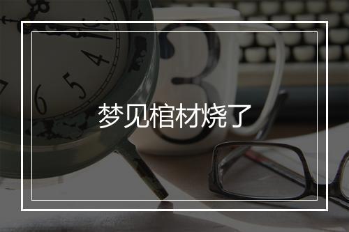 梦见棺材烧了