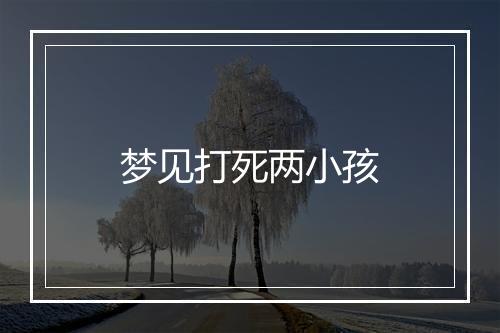 梦见打死两小孩