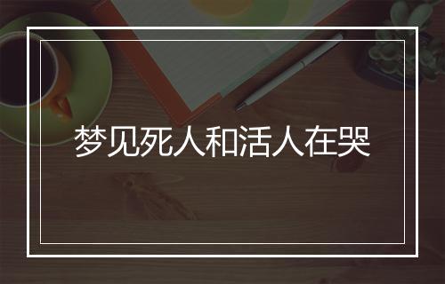 梦见死人和活人在哭