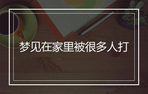 梦见在家里被很多人打