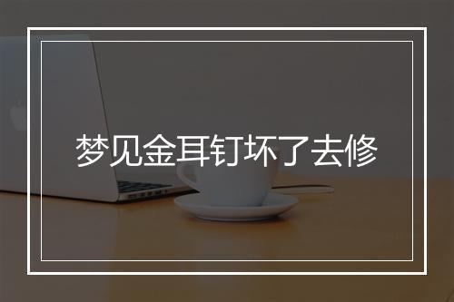 梦见金耳钉坏了去修