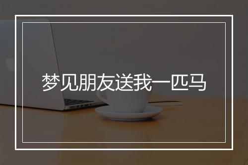 梦见朋友送我一匹马