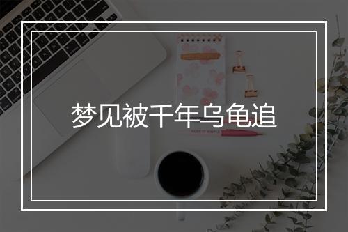 梦见被千年乌龟追