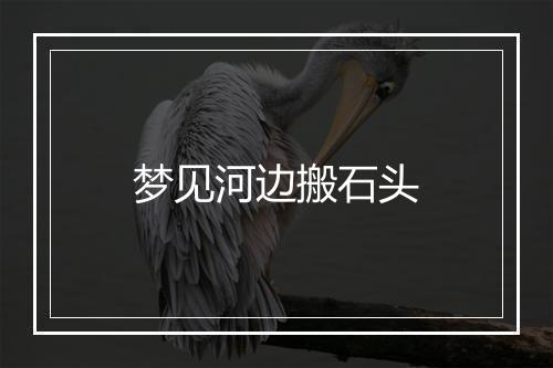 梦见河边搬石头