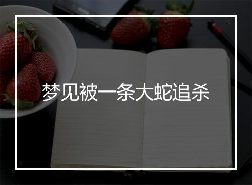 梦见被一条大蛇追杀