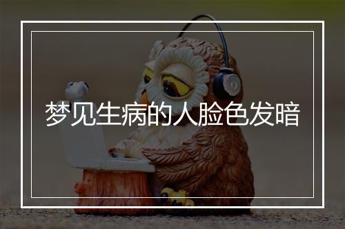 梦见生病的人脸色发暗