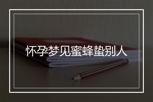 怀孕梦见蜜蜂蛰别人