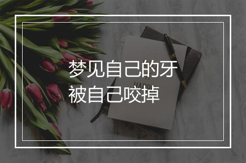 梦见自己的牙被自己咬掉