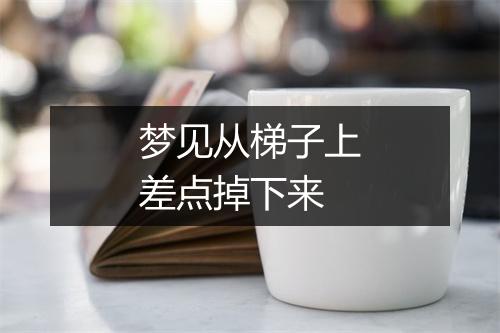 梦见从梯子上差点掉下来