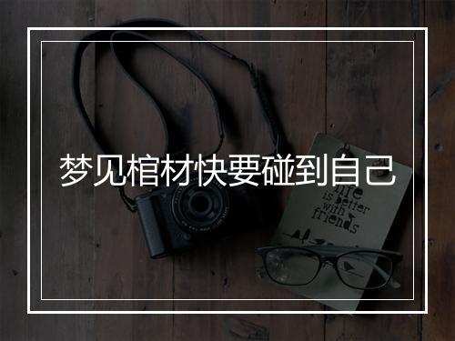 梦见棺材快要碰到自己