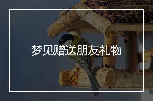 梦见赠送朋友礼物