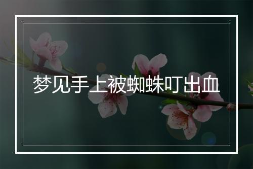 梦见手上被蜘蛛叮出血