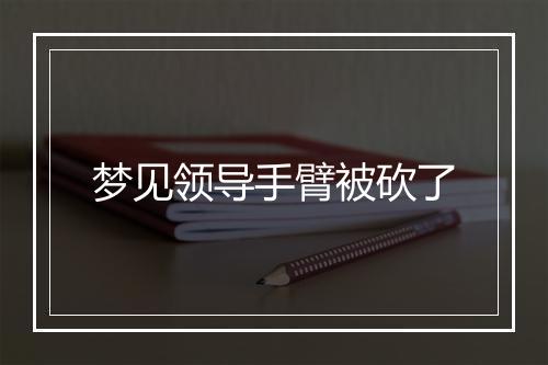 梦见领导手臂被砍了