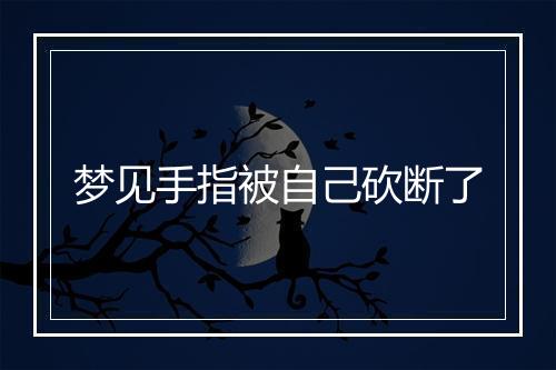 梦见手指被自己砍断了