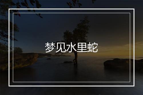 梦见水里蛇