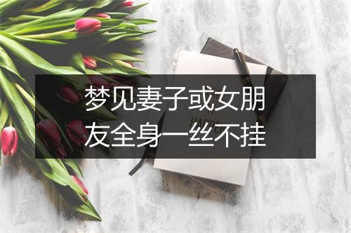 梦见妻子或女朋友全身一丝不挂