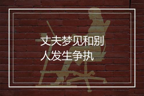 丈夫梦见和别人发生争执