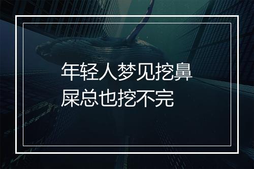 年轻人梦见挖鼻屎总也挖不完