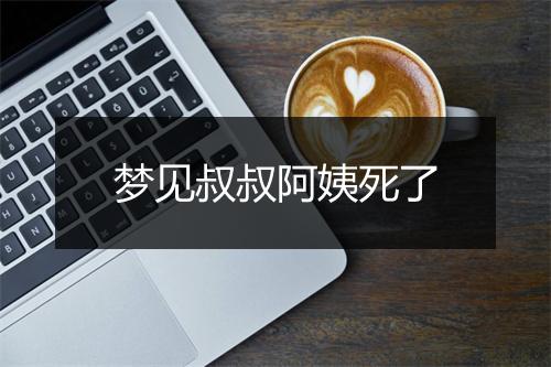 梦见叔叔阿姨死了