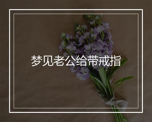 梦见老公给带戒指