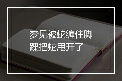 梦见被蛇缠住脚踝把蛇甩开了