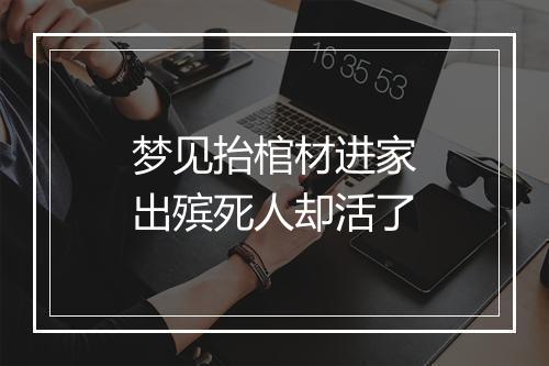 梦见抬棺材进家出殡死人却活了