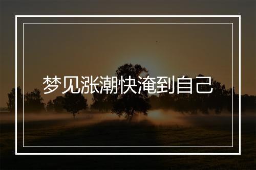 梦见涨潮快淹到自己