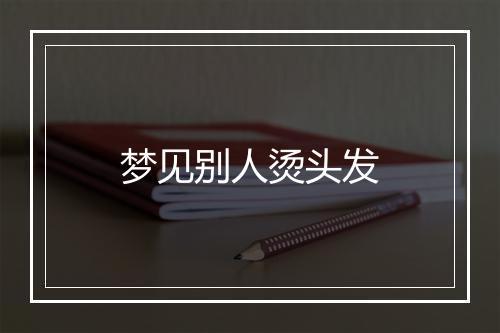 梦见别人烫头发