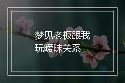 梦见老板跟我玩暧昧关系