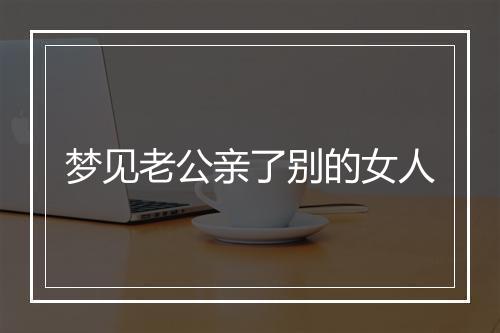 梦见老公亲了别的女人