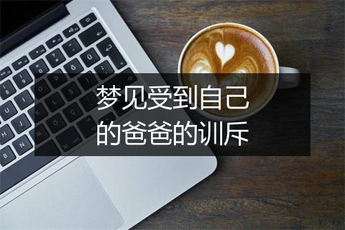 梦见受到自己的爸爸的训斥