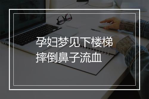 孕妇梦见下楼梯摔倒鼻子流血