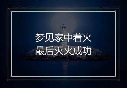 梦见家中着火最后灭火成功