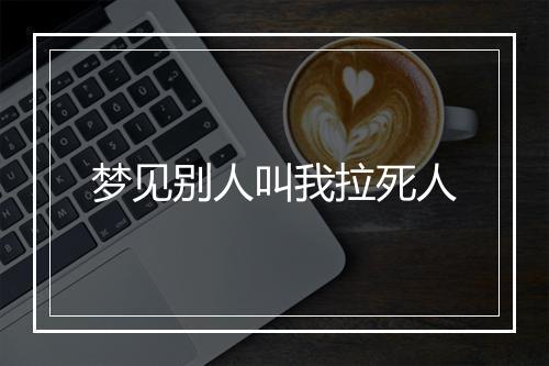 梦见别人叫我拉死人