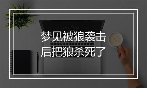 梦见被狼袭击后把狼杀死了