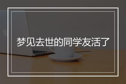 梦见去世的同学友活了