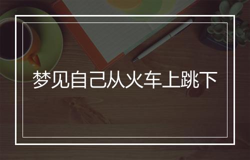 梦见自己从火车上跳下