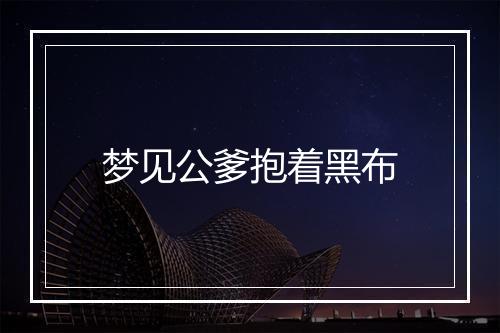 梦见公爹抱着黑布