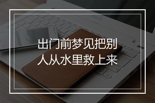 出门前梦见把别人从水里救上来