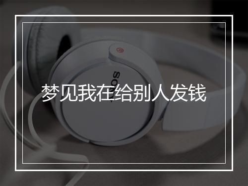 梦见我在给别人发钱