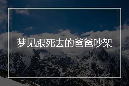 梦见跟死去的爸爸吵架