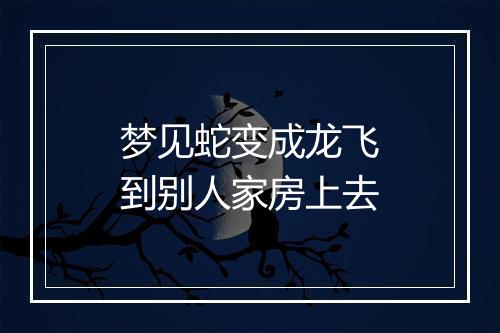 梦见蛇变成龙飞到别人家房上去